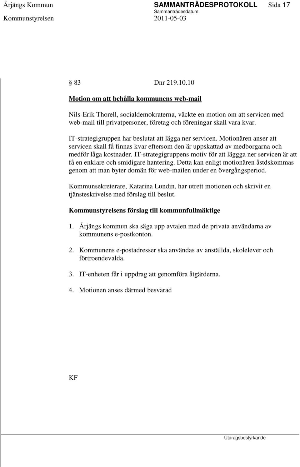 IT-strategigruppen har beslutat att lägga ner servicen. Motionären anser att servicen skall få finnas kvar eftersom den är uppskattad av medborgarna och medför låga kostnader.