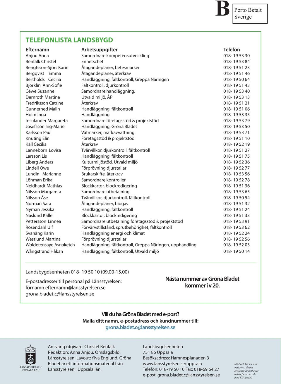 Fältkontroll, djurkontroll 018-19 51 43 Céwe Suzanne Samordnare handläggning, 018-19 53 40 Dernroth Martina Utvald miljö, ÅP 018-19 53 13 Fredriksson Catrine Återkrav 018-19 51 21 Gunnerhed Malin