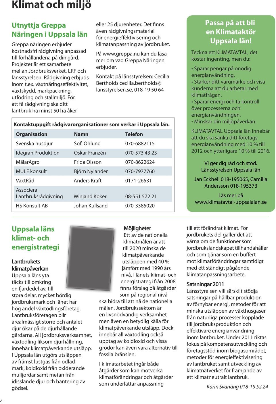 För att få rådgivning ska ditt lantbruk ha minst 50 ha åker eller 25 djurenheter. Det finns även rådgivningsmaterial för energieffektivisering och klimatanpassning av jordbruket. På www.greppa.