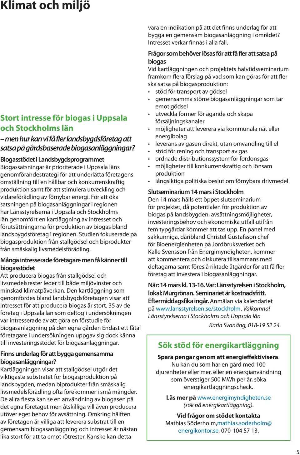 Biogasstödet i Landsbygdsprogrammet Biogassatsningar är prioriterade i Uppsala läns genomförandestrategi för att underlätta företagens omställning till en hållbar och konkurrenskraftig produktion