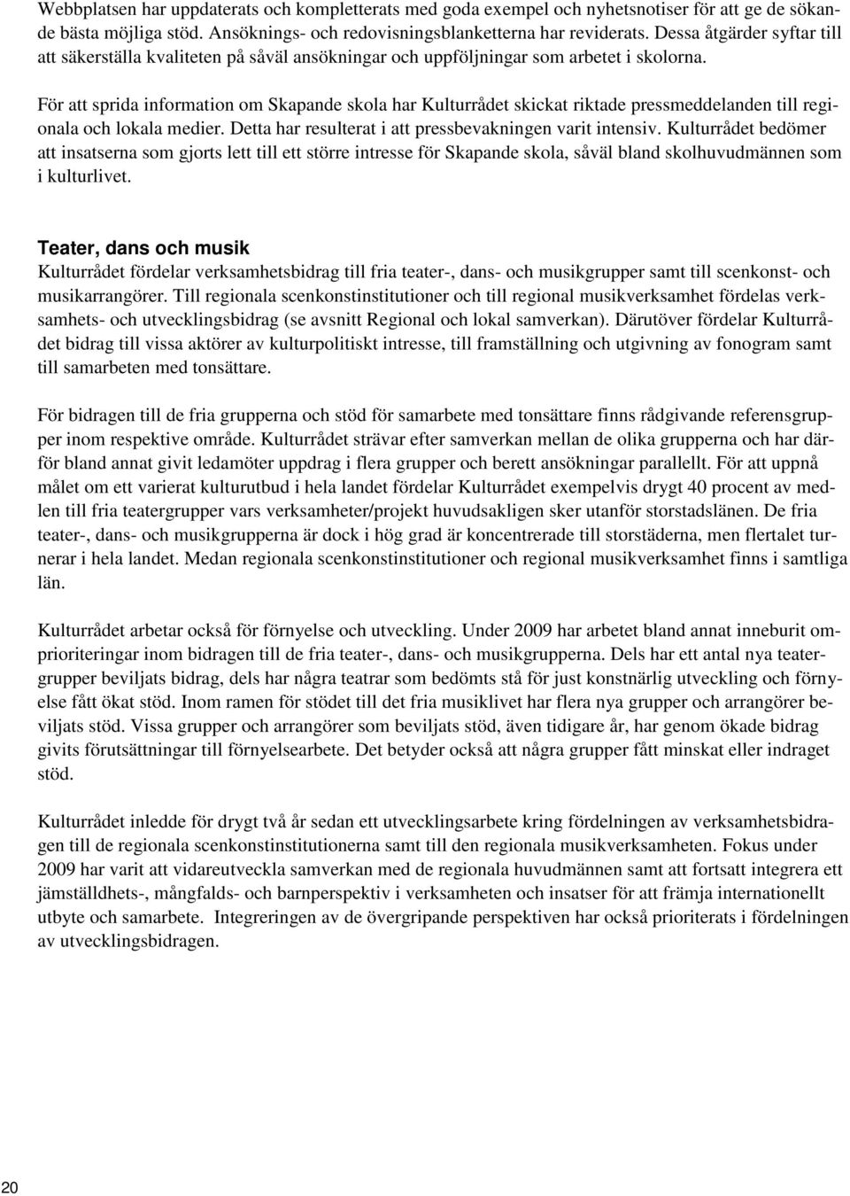 För att sprida information om Skapande skola har Kulturrådet skickat riktade pressmeddelanden till regionala och lokala medier. Detta har resulterat i att pressbevakningen varit intensiv.