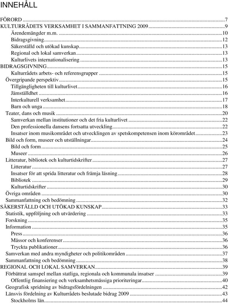 .. 16 Interkulturell verksamhet... 17 Barn och unga... 18 Teater, dans och musik... 20 Samverkan mellan institutioner och det fria kulturlivet... 22 Den professionella dansens fortsatta utveckling.