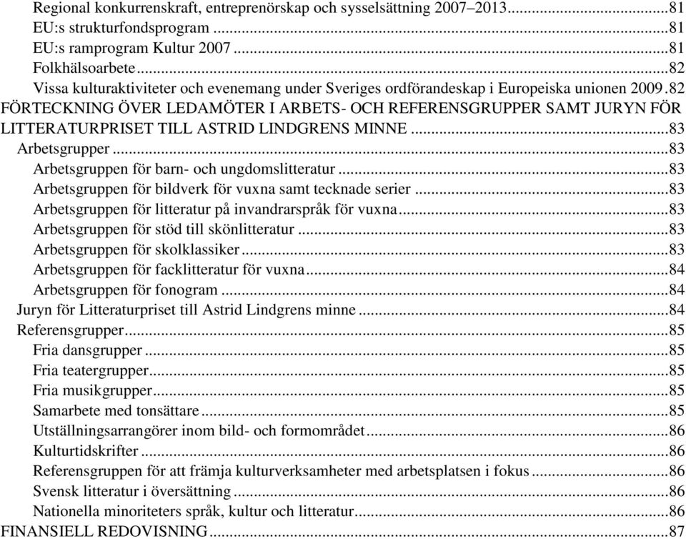 82 FÖRTECKNING ÖVER LEDAMÖTER I ARBETS- OCH REFERENSGRUPPER SAMT JURYN FÖR LITTERATURPRISET TILL ASTRID LINDGRENS MINNE... 83 Arbetsgrupper... 83 Arbetsgruppen för barn- och ungdomslitteratur.