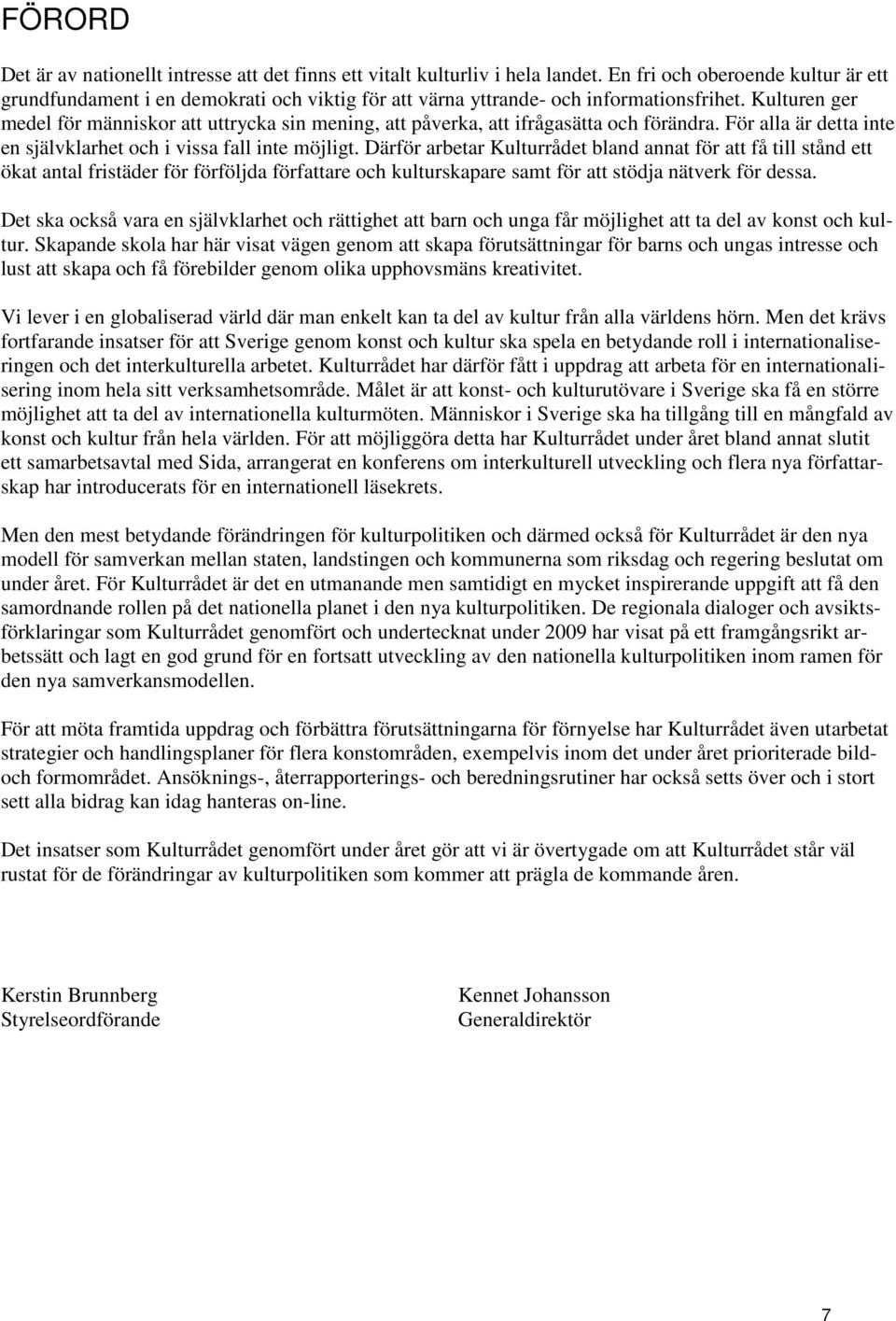 Kulturen ger medel för människor att uttrycka sin mening, att påverka, att ifrågasätta och förändra. För alla är detta inte en självklarhet och i vissa fall inte möjligt.