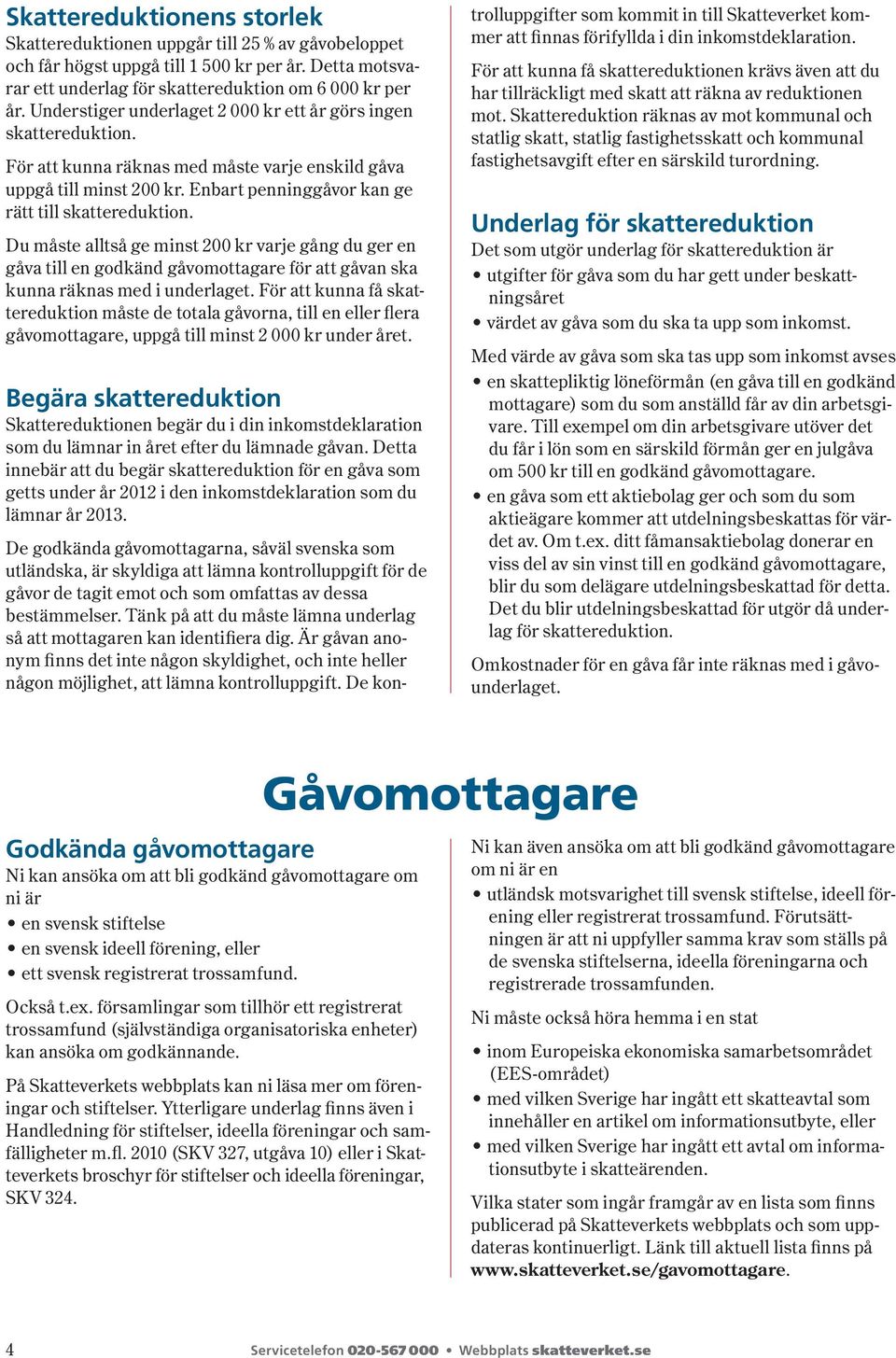 Du måste alltså ge minst 200 kr varje gång du ger en gåva till en godkänd gåvomottagare för att gåvan ska kunna räknas med i underlaget.