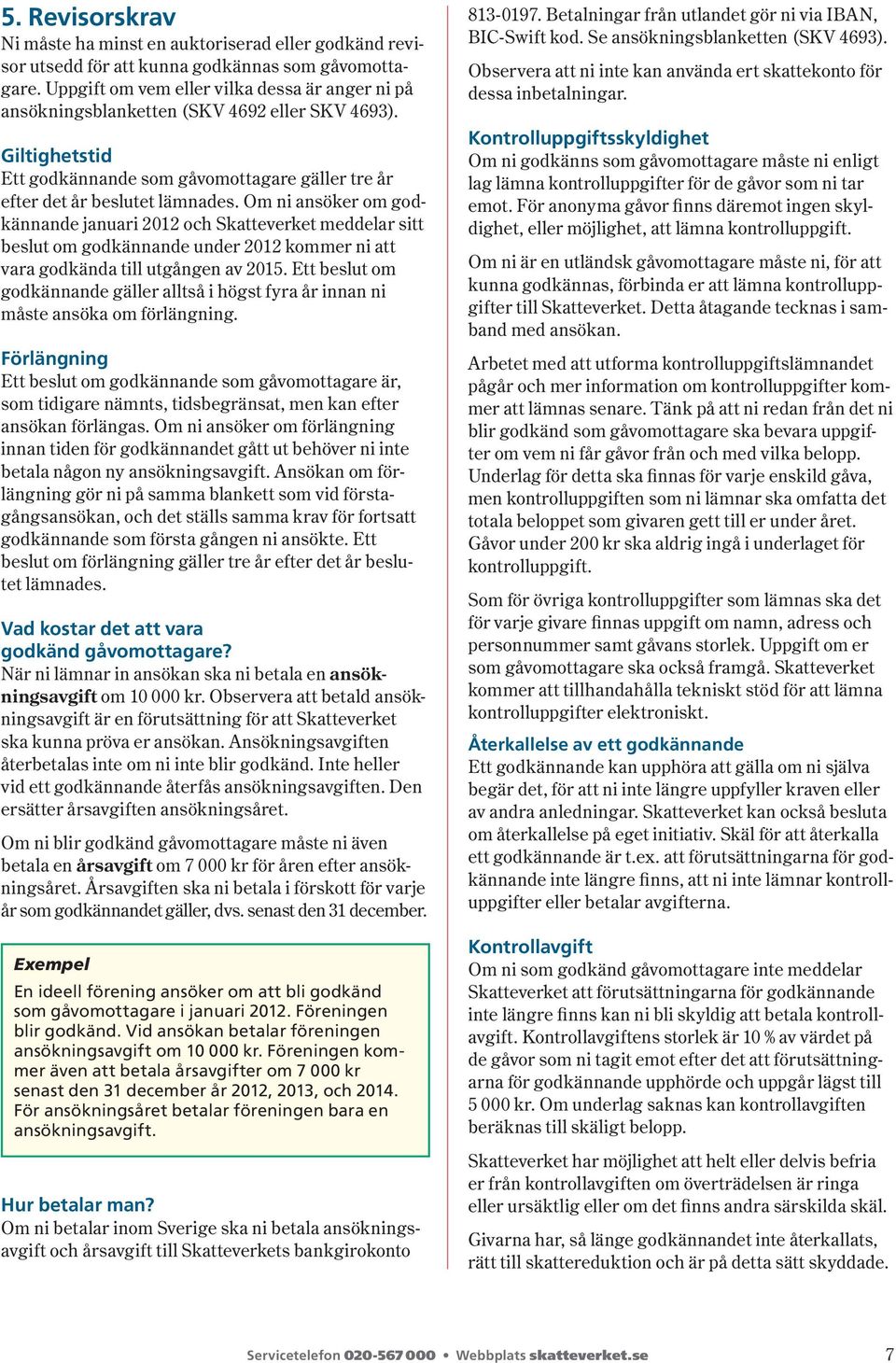 Om ni ansöker om godkännande januari 2012 och Skatteverket meddelar sitt beslut om godkännande under 2012 kommer ni att vara godkända till utgången av 2015.