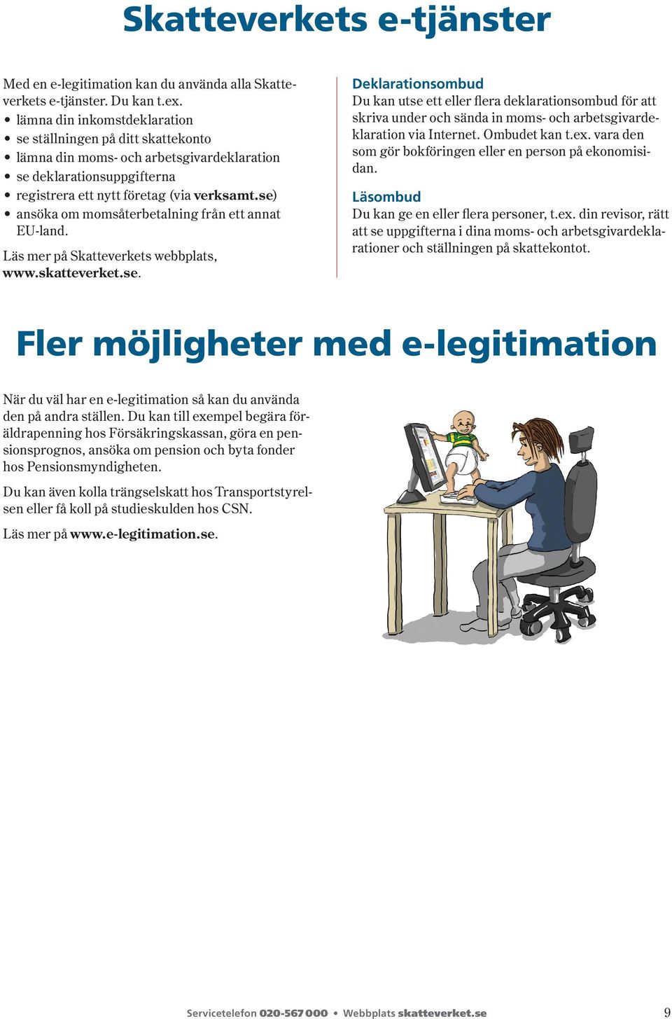 se) ansöka om momsåterbetalning från ett annat EU land. Läs mer på Skatteverkets webbplats, www.skatteverket.se. Deklarationsombud Du kan utse ett eller flera deklarationsombud för att skriva under och sända in moms- och arbetsgivardeklaration via Internet.