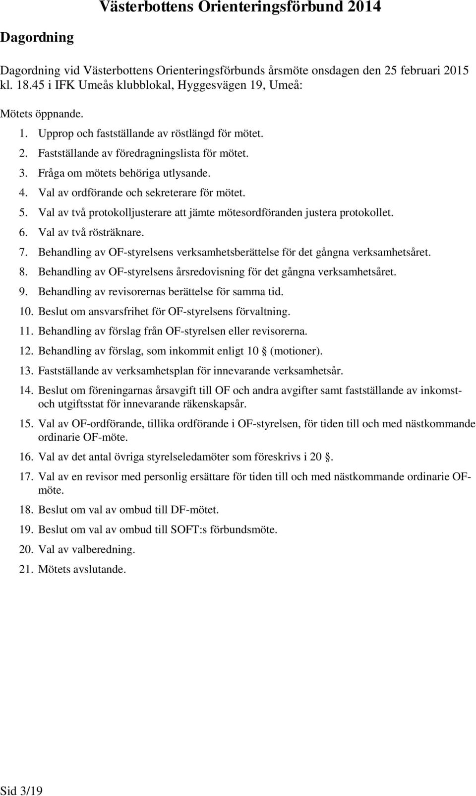 Fråga om mötets behöriga utlysande. 4. Val av ordförande och sekreterare för mötet. 5. Val av två protokolljusterare att jämte mötesordföranden justera protokollet. 6. Val av två rösträknare. 7.