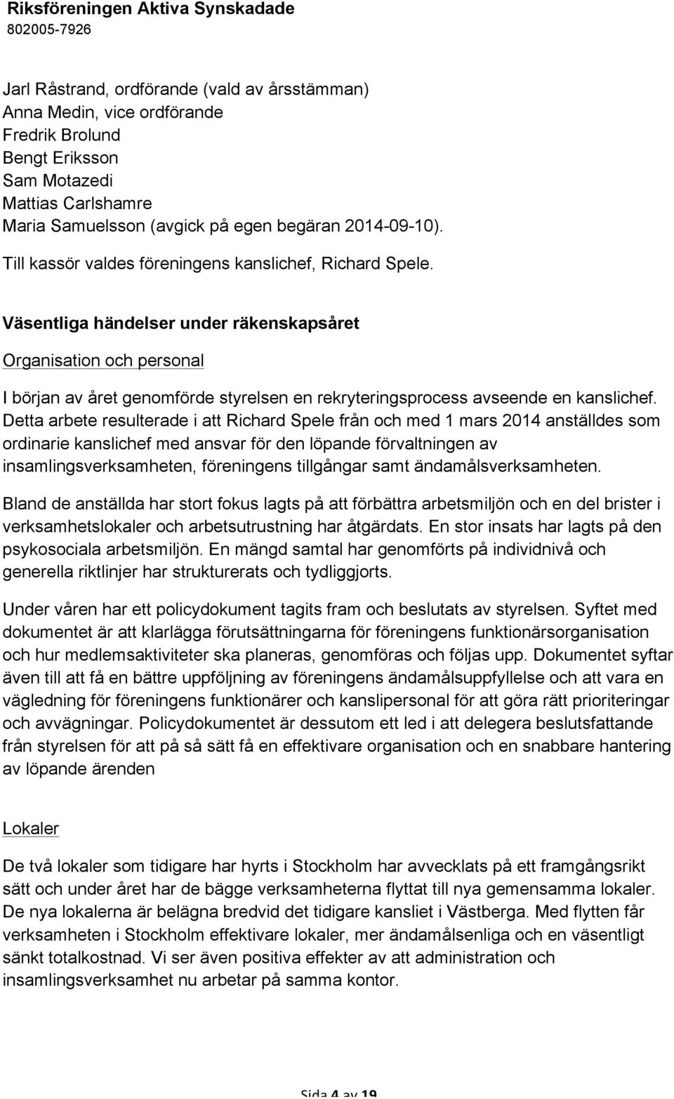 Väsentliga händelser under räkenskapsåret Organisation och personal I början av året genomförde styrelsen en rekryteringsprocess avseende en kanslichef.