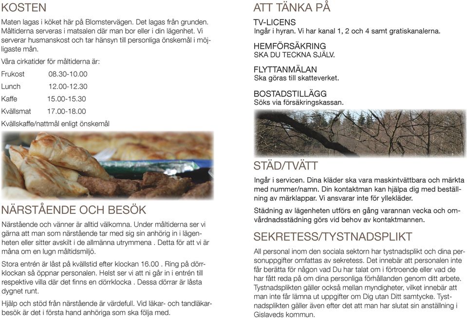 00 Kvällskaffe/nattmål enligt önskemål ATT TÄNKA PÅ TV-LICENS Ingår i hyran. Vi har kanal 1, 2 och 4 samt gratiskanalerna. HEMFÖRSÄKRING SKA DU TECKNA SJÄLV. FLYTTANMÄLAN Ska göras till skatteverket.