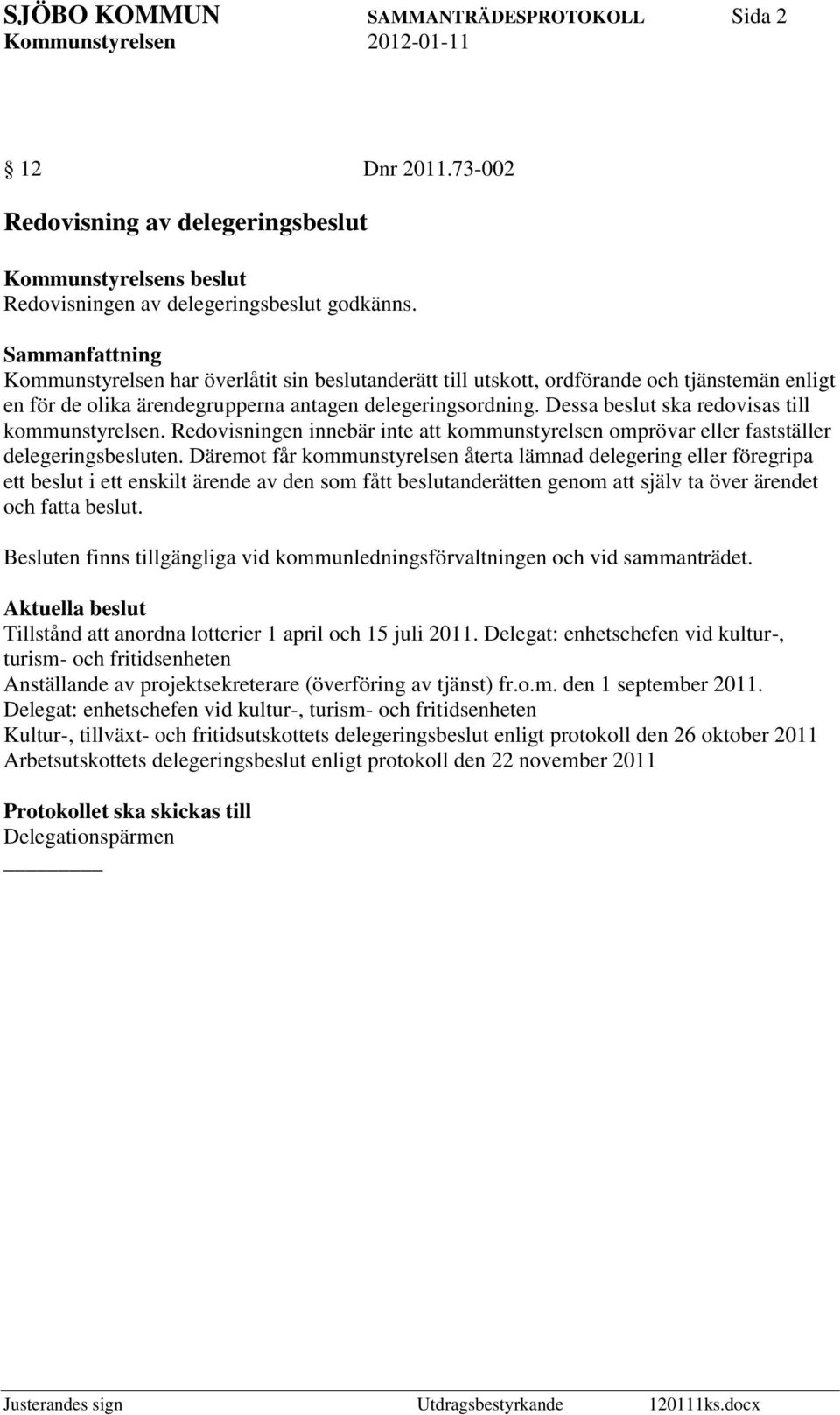 Dessa beslut ska redovisas till kommunstyrelsen. Redovisningen innebär inte att kommunstyrelsen omprövar eller fastställer delegeringsbesluten.