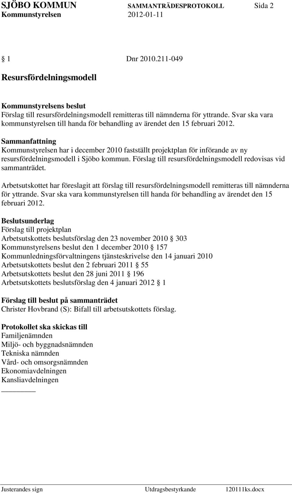 Kommunstyrelsen har i december 2010 fastställt projektplan för införande av ny resursfördelningsmodell i Sjöbo kommun. Förslag till resursfördelningsmodell redovisas vid sammanträdet.