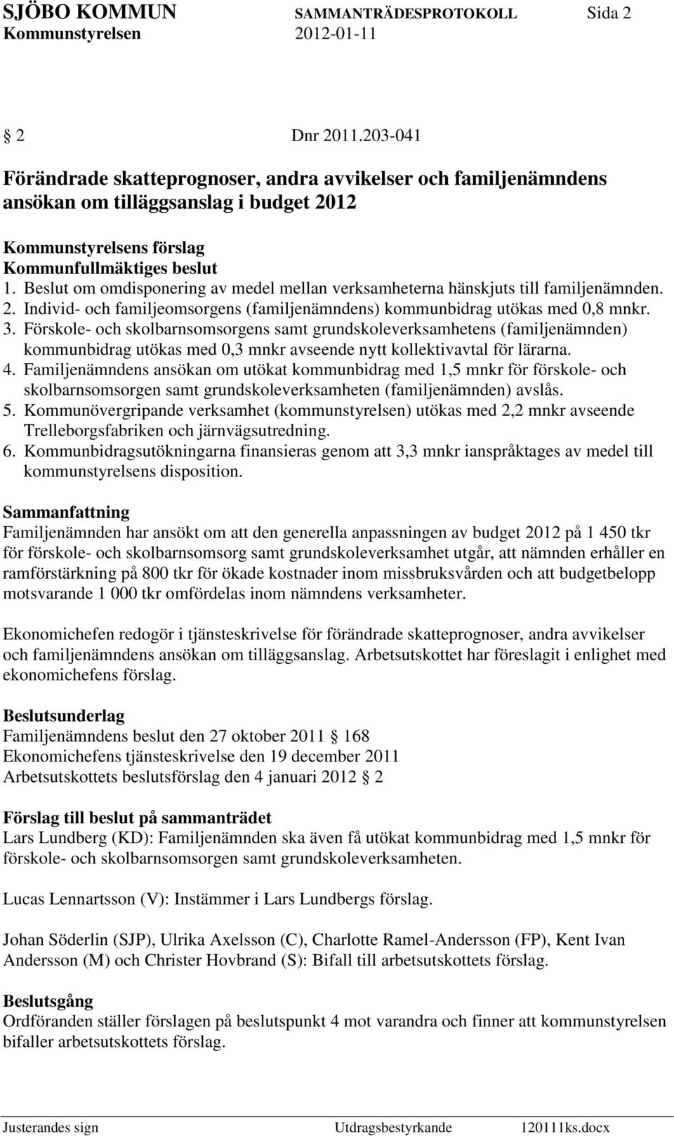 Förskole- och skolbarnsomsorgens samt grundskoleverksamhetens (familjenämnden) kommunbidrag utökas med 0,3 mnkr avseende nytt kollektivavtal för lärarna. 4.