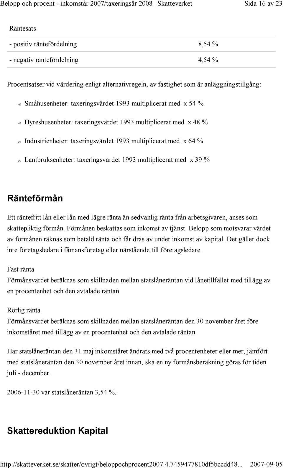 taxeringsvärdet 1993 multiplicerat med x 39 % Ränteförmån Ett räntefritt lån eller lån med lägre ränta än sedvanlig ränta från arbetsgivaren, anses som skattepliktig förmån.