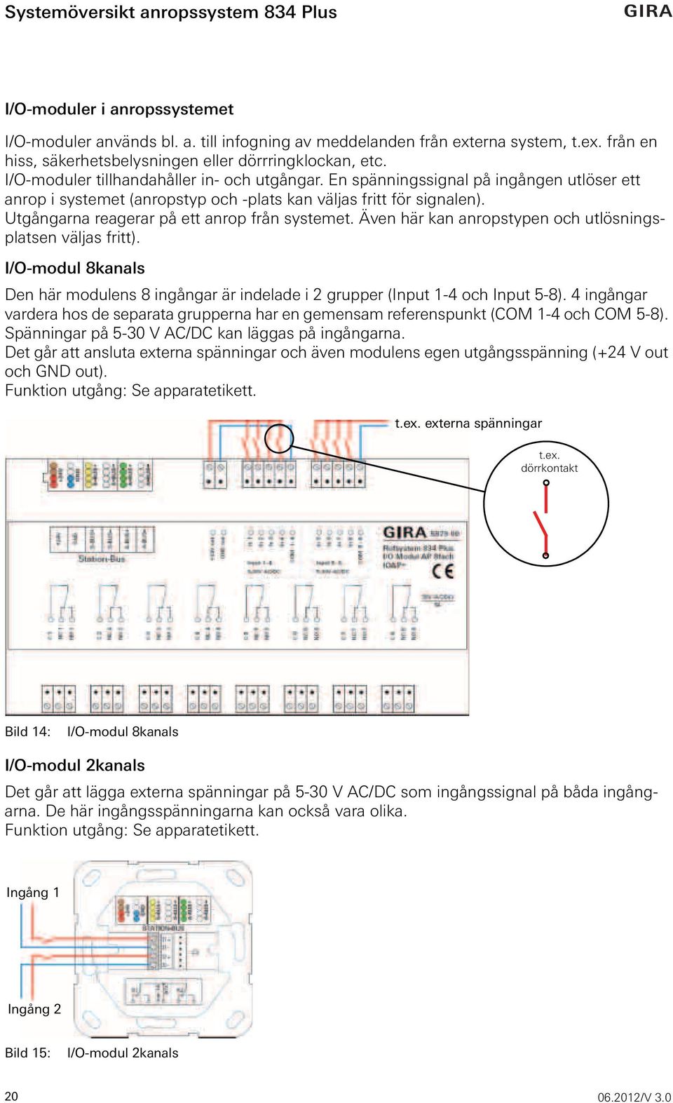 Utgångarna reagerar på ett anrop från systemet. Även här kan anropstypen och utlösningsplatsen väljas fritt).