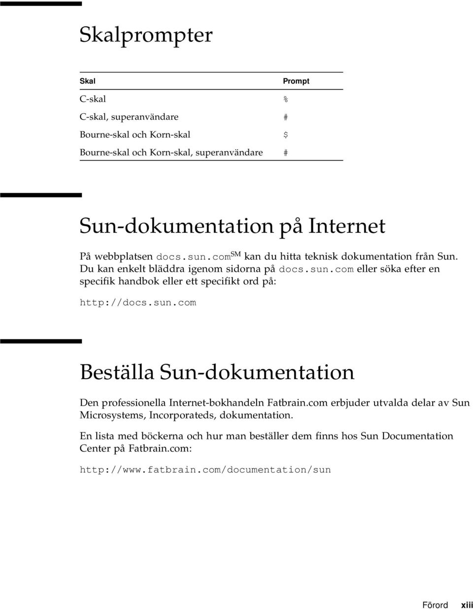 sun.com Beställa Sun-dokumentation Den professionella Internet-bokhandeln Fatbrain.com erbjuder utvalda delar av Sun Microsystems, Incorporateds, dokumentation.