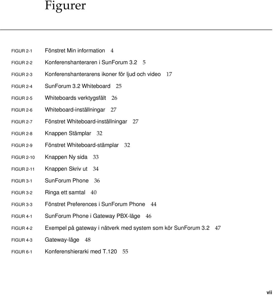 Fönstret Whiteboard-stämplar 32 FIGUR 2-10 Knappen Ny sida 33 FIGUR 2-11 Knappen Skriv ut 34 FIGUR 3-1 SunForum Phone 36 FIGUR 3-2 Ringa ett samtal 40 FIGUR 3-3 Fönstret Preferences i