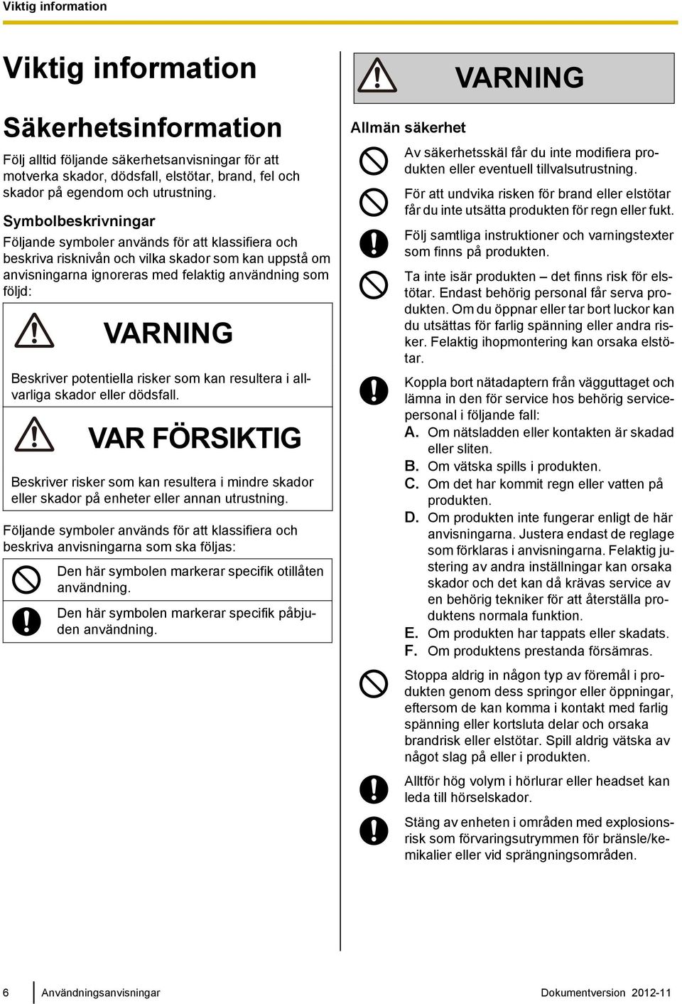 Beskriver potentiella risker som kan resultera i allvarliga skador eller dödsfall. VAR FÖRSIKTIG Beskriver risker som kan resultera i mindre skador eller skador på enheter eller annan utrustning.