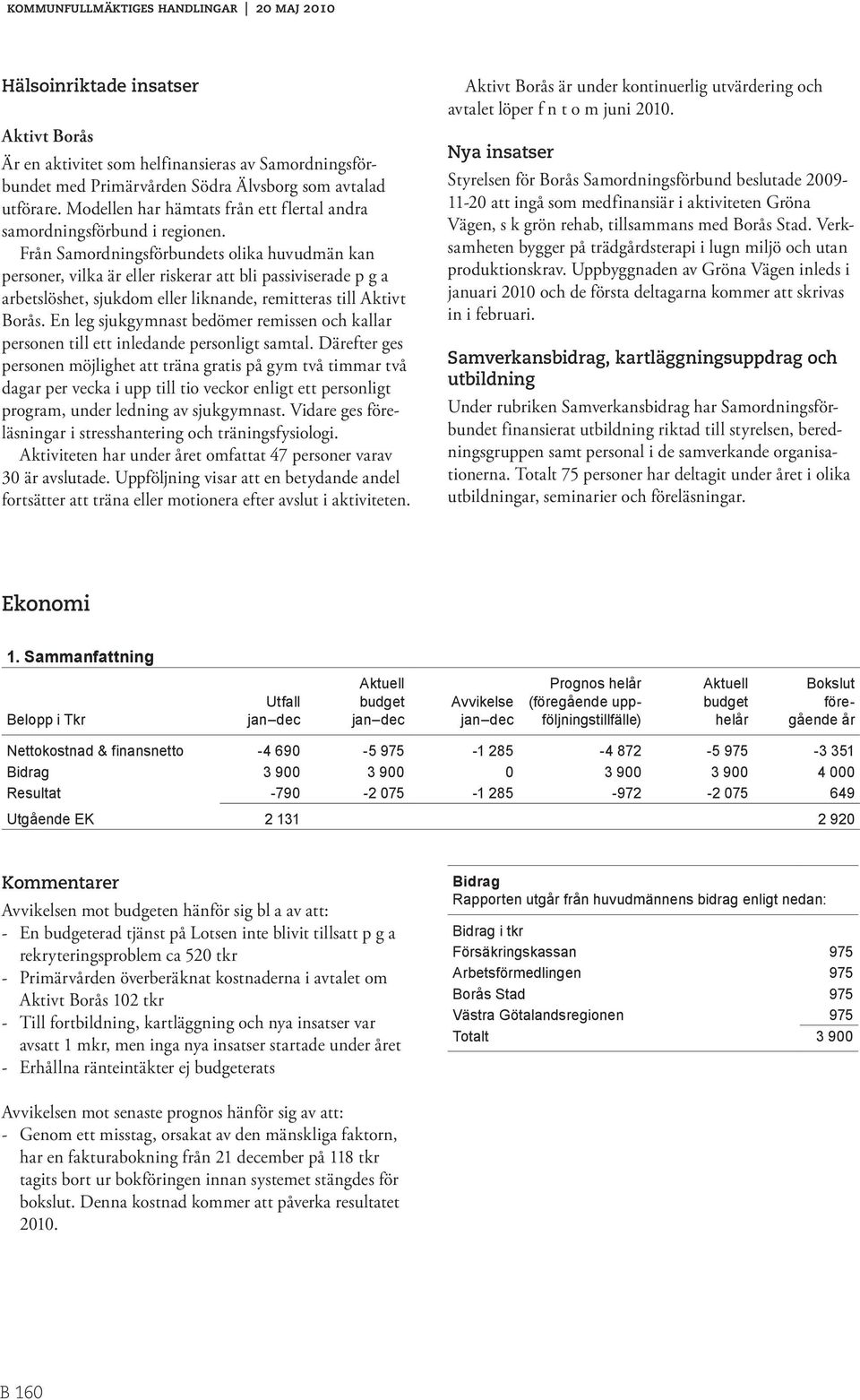 Från Samordningsförbundets olika huvudmän kan personer, vilka är eller riskerar att bli passiviserade p g a arbetslöshet, sjukdom eller liknande, remitteras till Aktivt Borås.