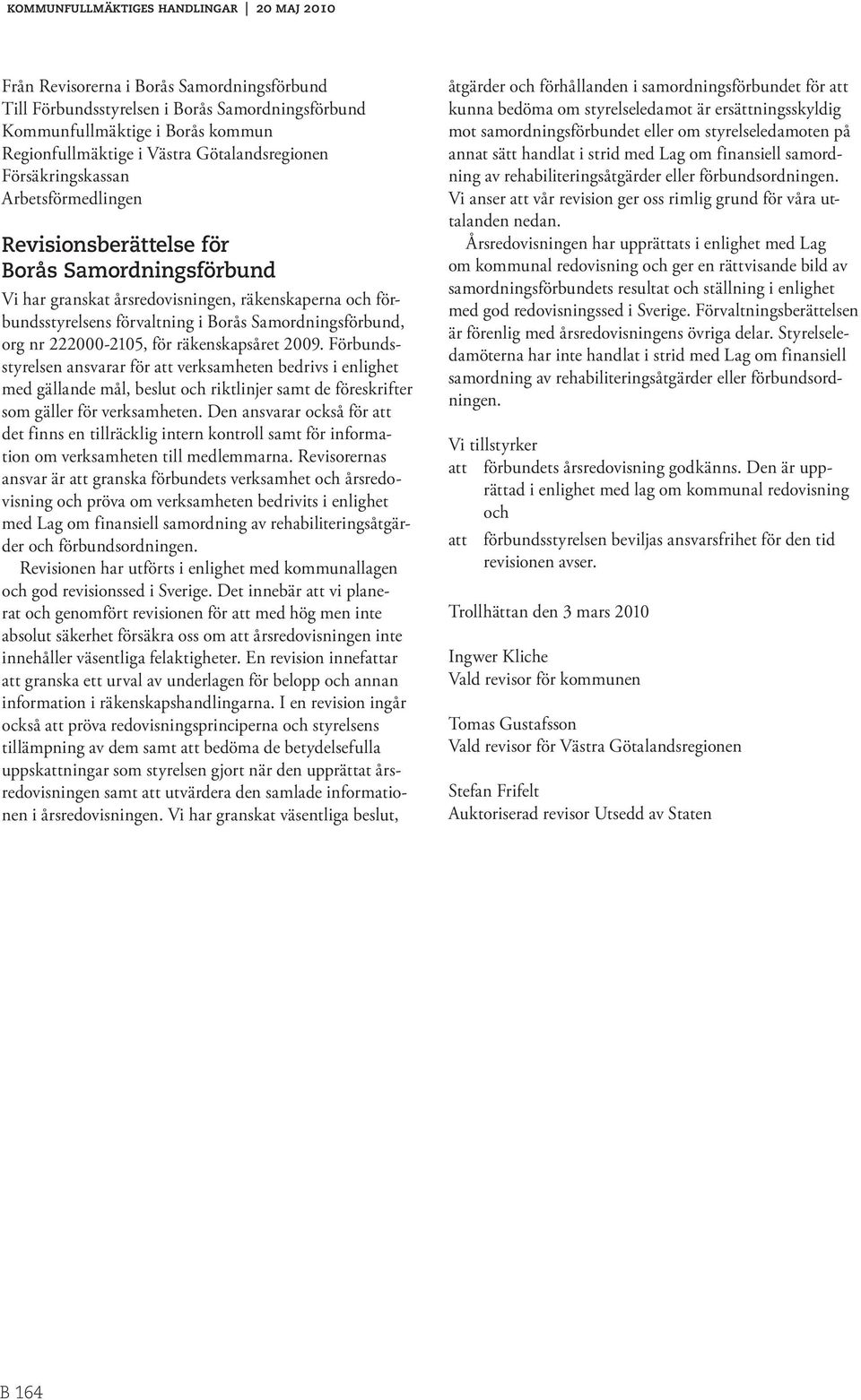 för räkenskapsåret 2009. Förbundsstyrelsen ansvarar för att verksamheten bedrivs i enlighet med gällande mål, beslut och riktlinjer samt de föreskrifter som gäller för verksamheten.