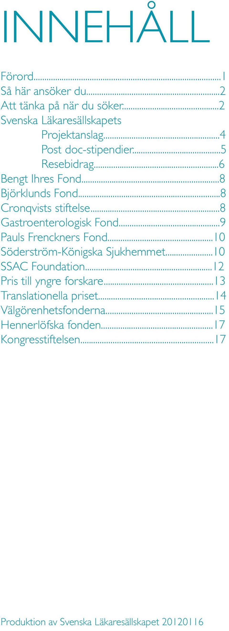..8 Gastroenterologisk Fond...9 Pauls Frenckners Fond...10 Söderström-Königska Sjukhemmet...10 SSAC Foundation.