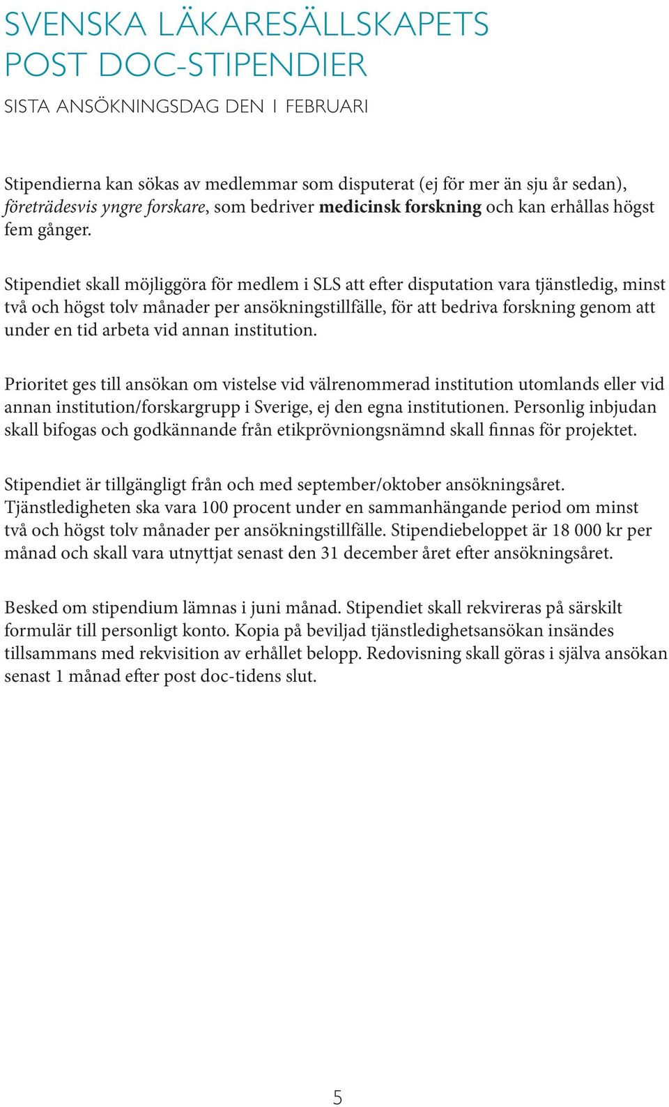 Stipendiet skall möjliggöra för medlem i SLS att efter disputation vara tjänstledig, minst två och högst tolv månader per ansökningstillfälle, för att bedriva forskning genom att under en tid arbeta