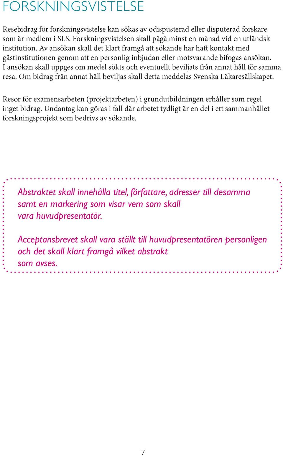 I ansökan skall uppges om medel sökts och eventuellt beviljats från annat håll för samma resa. Om bidrag från annat håll beviljas skall detta meddelas Svenska Läkaresällskapet.