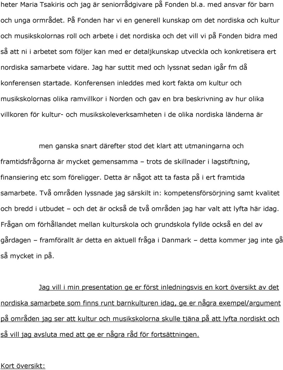 detaljkunskap utveckla och konkretisera ert nordiska samarbete vidare. Jag har suttit med och lyssnat sedan igår fm då konferensen startade.