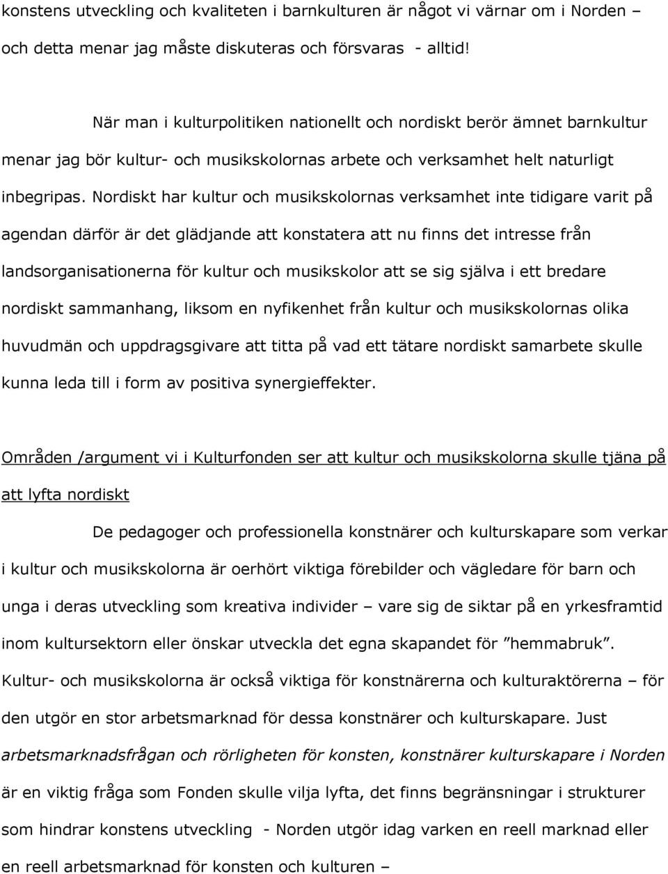 Nordiskt har kultur och musikskolornas verksamhet inte tidigare varit på agendan därför är det glädjande att konstatera att nu finns det intresse från landsorganisationerna för kultur och musikskolor