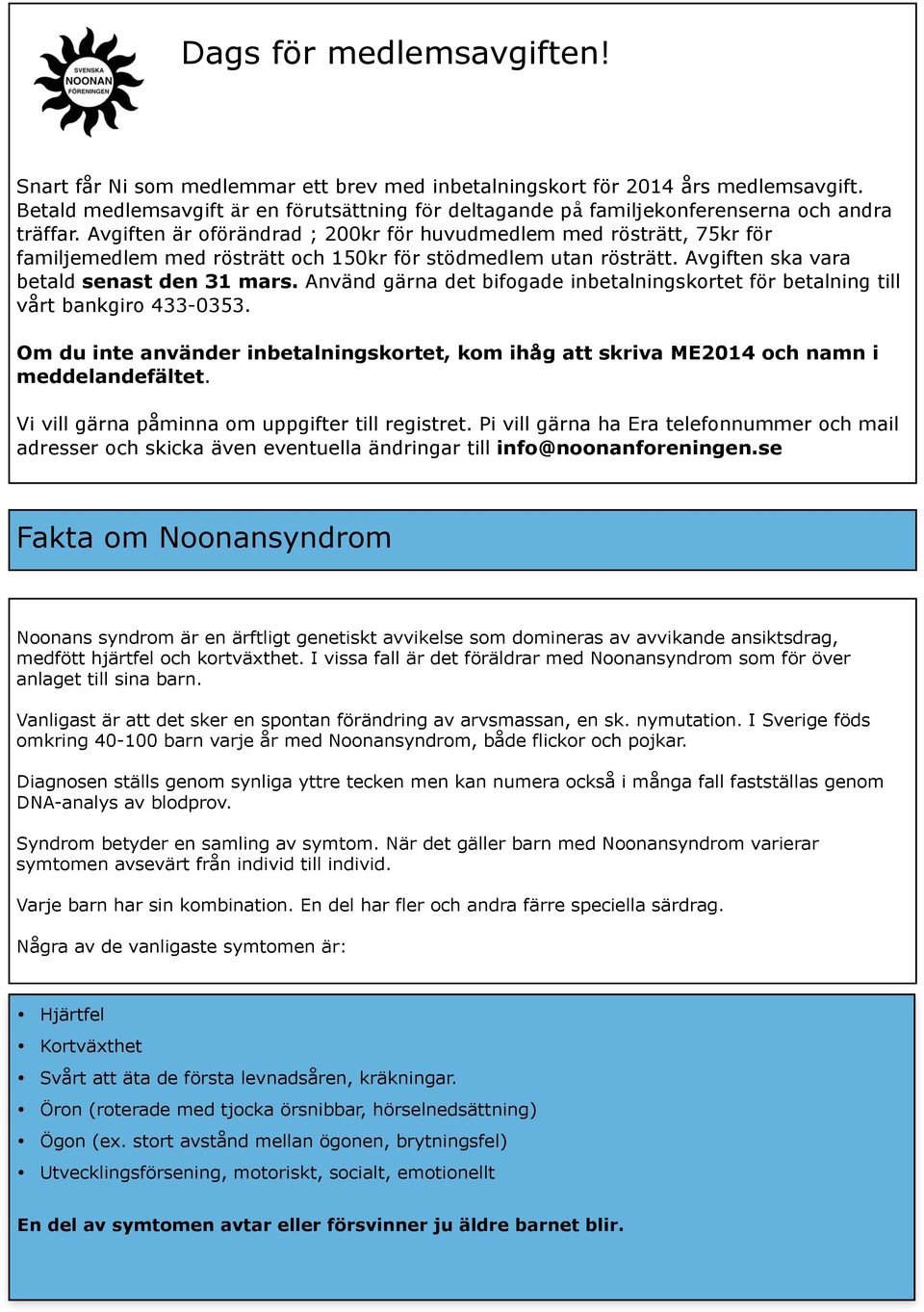 Avgiften är oförändrad ; 200kr för huvudmedlem med rösträtt, 75kr för familjemedlem med rösträtt och 150kr för stödmedlem utan rösträtt. Avgiften ska vara betald senast den 31 mars.