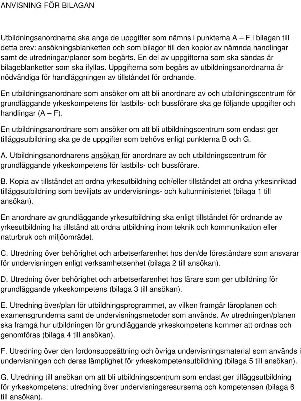 Uppgifterna som begärs av utbildningsanordnarna är nödvändiga för handläggningen av tillståndet för ordnande.