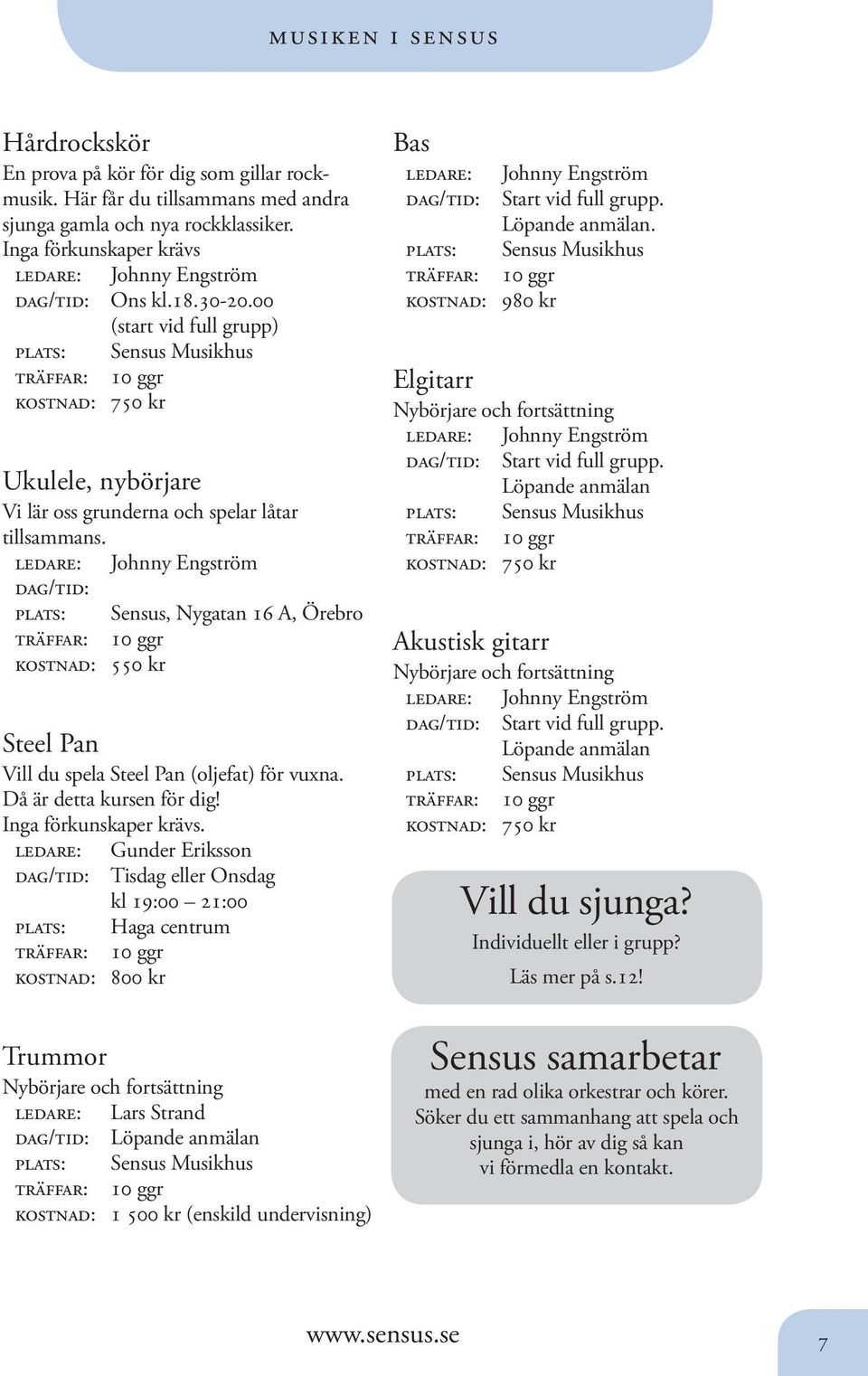 00 (start vid full grupp) plats: Sensus Musikhus kostnad: 750 kr Ukulele, nybörjare Vi lär oss grunderna och spelar låtar tillsammans.