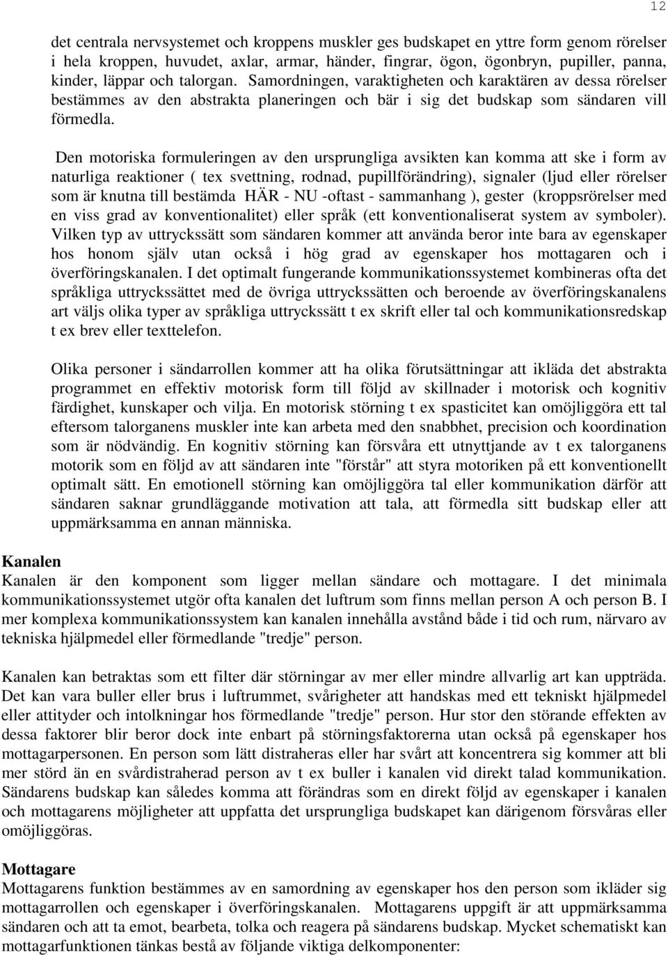 Den motoriska formuleringen av den ursprungliga avsikten kan komma att ske i form av naturliga reaktioner ( tex svettning, rodnad, pupillförändring), signaler (ljud eller rörelser som är knutna till