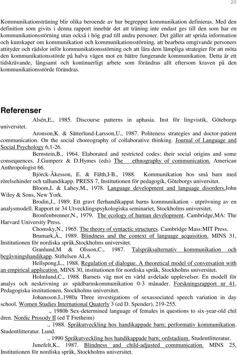 Det gäller att sprida information och kunskaper om kommunikation och kommunikationsstörning, att bearbeta omgivande personers attityder och rädslor inför kommunikationsstörning och att lära dem