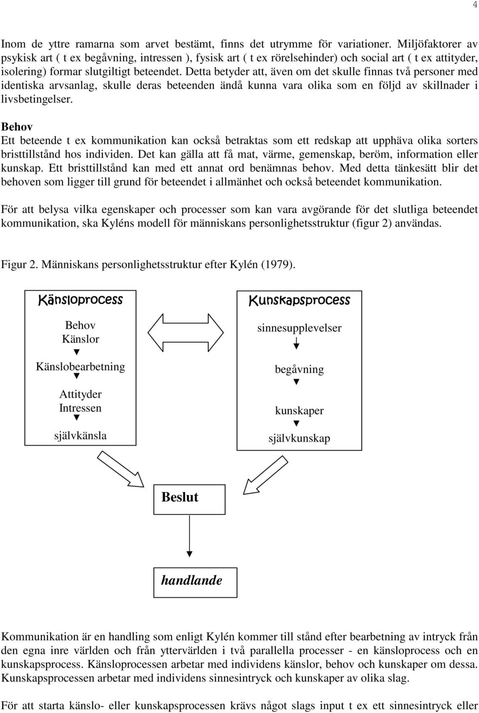 Detta betyder att, även om det skulle finnas två personer med identiska arvsanlag, skulle deras beteenden ändå kunna vara olika som en följd av skillnader i livsbetingelser.