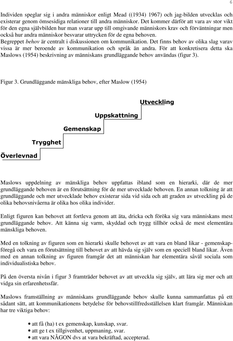 behoven. Begreppet behov är centralt i diskussionen om kommunikation. Det finns behov av olika slag varav vissa är mer beroende av kommunikation och språk än andra.