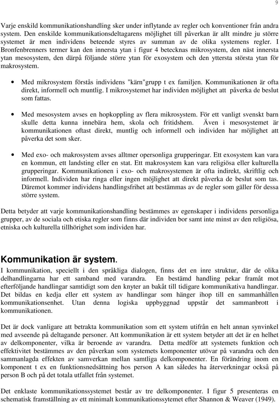 I Bronfenbrenners termer kan den innersta ytan i figur 4 betecknas mikrosystem, den näst innersta ytan mesosystem, den därpå följande större ytan för exosystem och den yttersta största ytan för