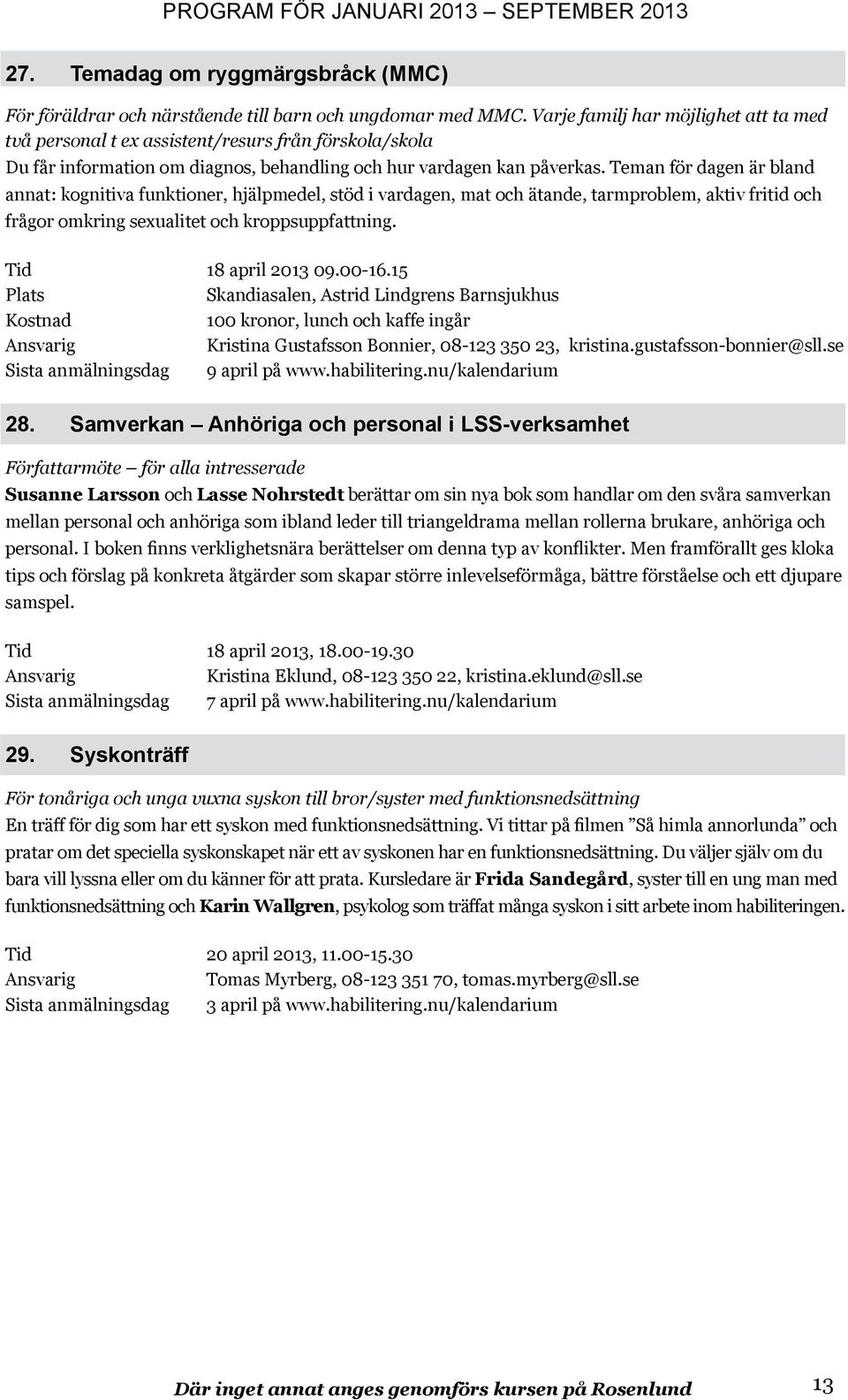 Teman för dagen är bland annat: kognitiva funktioner, hjälpmedel, stöd i vardagen, mat och ätande, tarmproblem, aktiv fritid och frågor omkring sexualitet och kroppsuppfattning. Tid 18 april 2013 09.