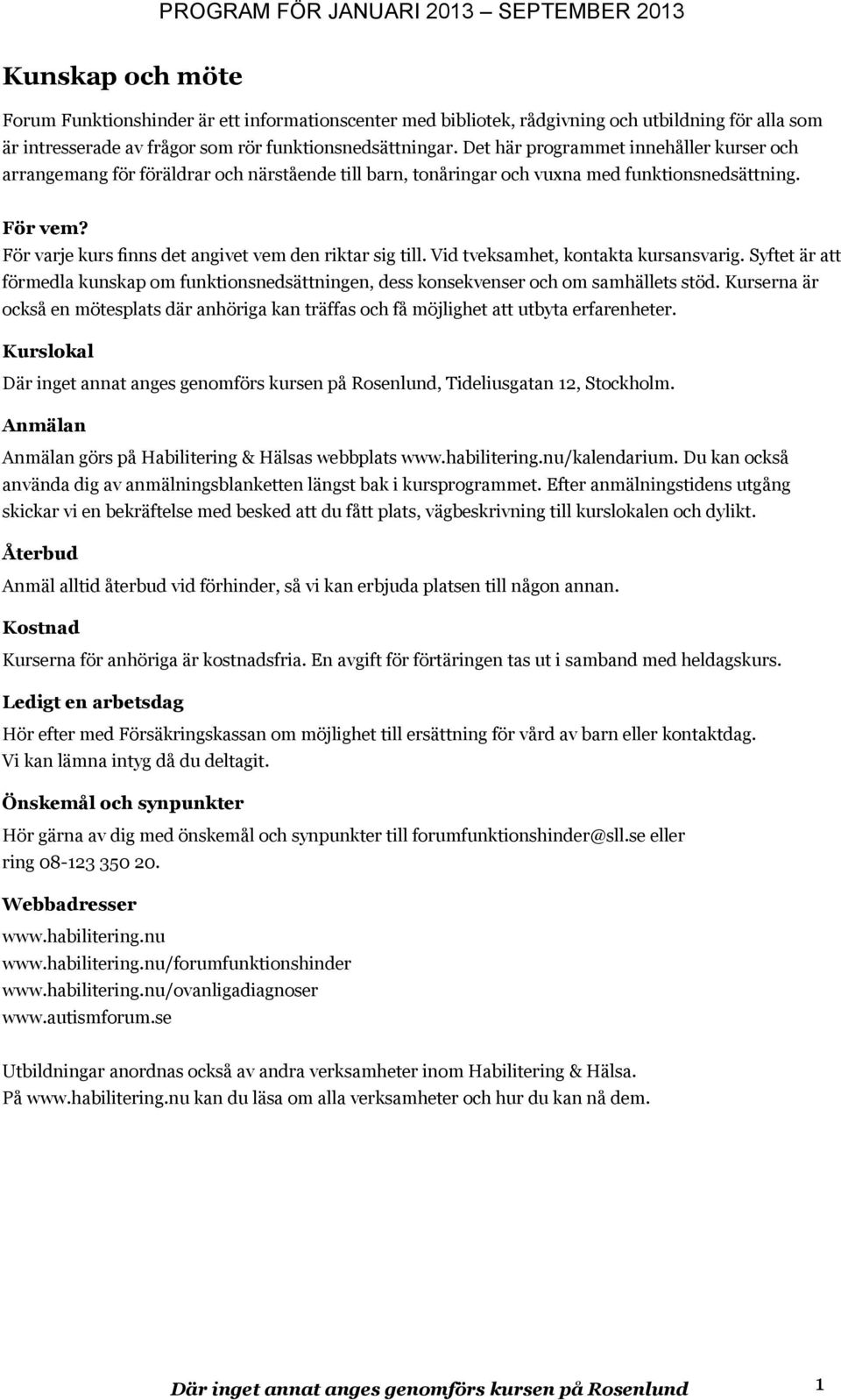 För varje kurs finns det angivet vem den riktar sig till. Vid tveksamhet, kontakta kursansvarig. Syftet är att förmedla kunskap om funktionsnedsättningen, dess konsekvenser och om samhällets stöd.