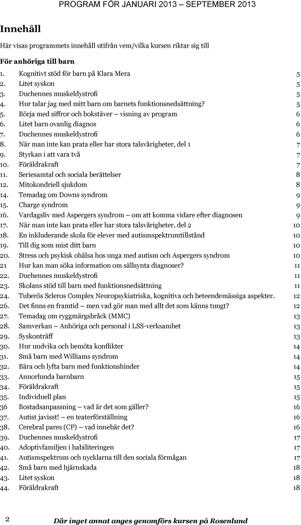 När man inte kan prata eller har stora talsvårigheter, del 1 7 9. Styrkan i att vara två 7 10. Föräldrakraft 7 11. Seriesamtal och sociala berättelser 8 12. Mitokondriell sjukdom 8 14.