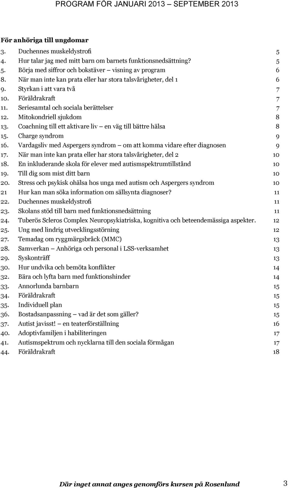 Coachning till ett aktivare liv en väg till bättre hälsa 8 15. Charge syndrom 9 16. Vardagsliv med Aspergers syndrom om att komma vidare efter diagnosen 9 17.