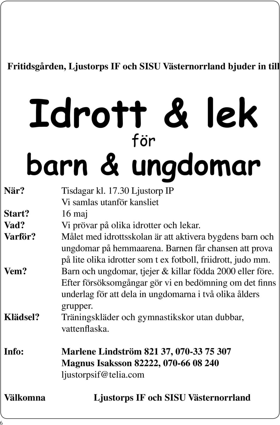 Barnen får chansen att prova på lite olika idrotter som t ex fotboll, friidrott, judo mm. Barn och ungdomar, tjejer & killar födda 2000 eller före.