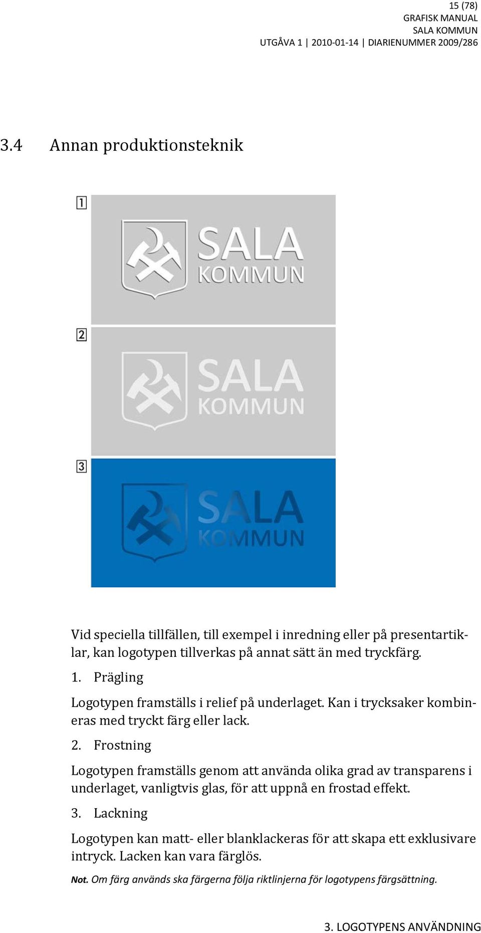 Prägling Logotypen framställs i relief på underlaget. Kan i trycksaker kombineras med tryckt färg eller lack. 2.