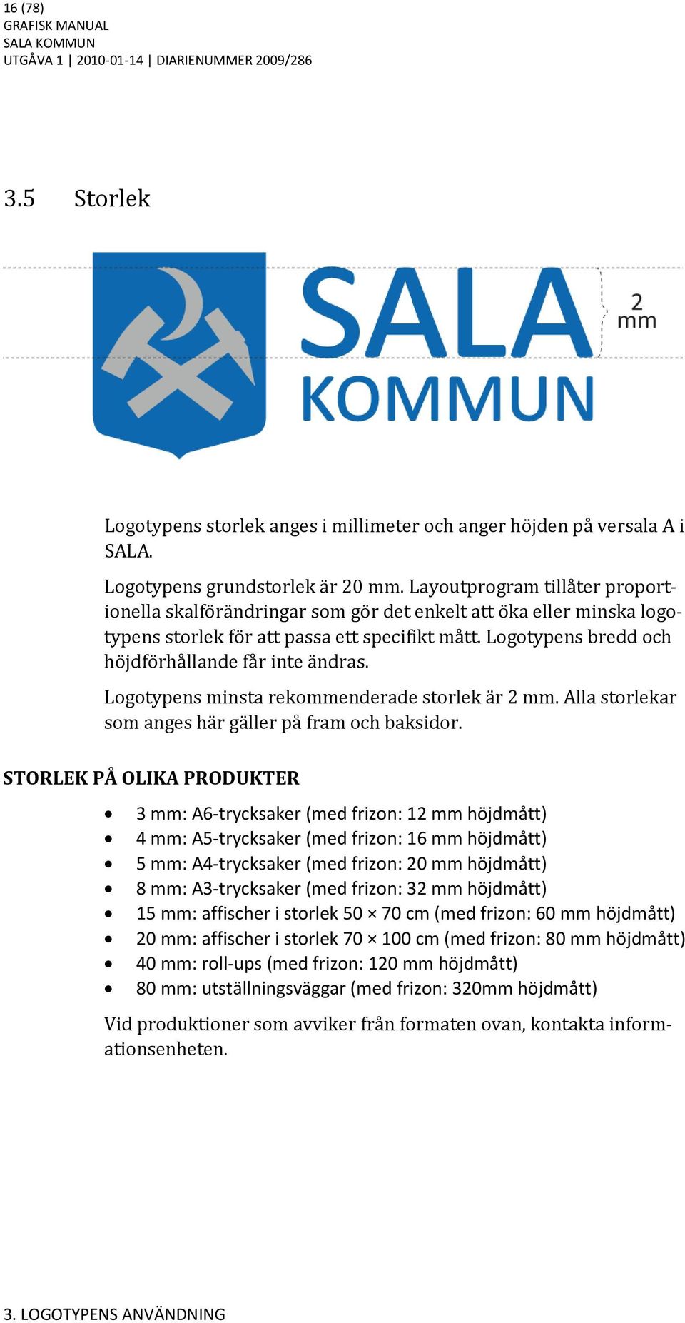 Logotypens bredd och höjdförhållande får inte ändras. Logotypens minsta rekommenderade storlek är 2 mm. Alla storlekar som anges här gäller på fram och baksidor.