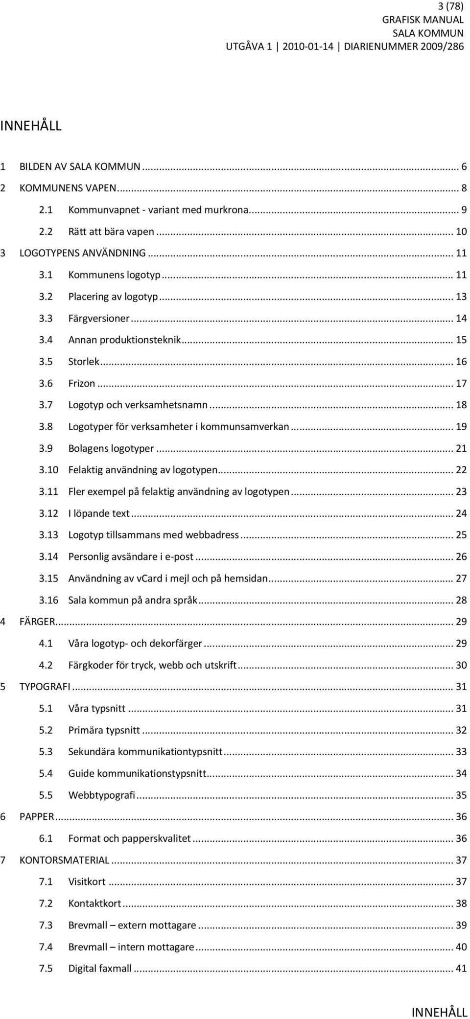 9 Bolagens logotyper... 21 3.10 Felaktig användning av logotypen... 22 3.11 Fler exempel på felaktig användning av logotypen... 23 3.12 I löpande text... 24 3.13 Logotyp tillsammans med webbadress.