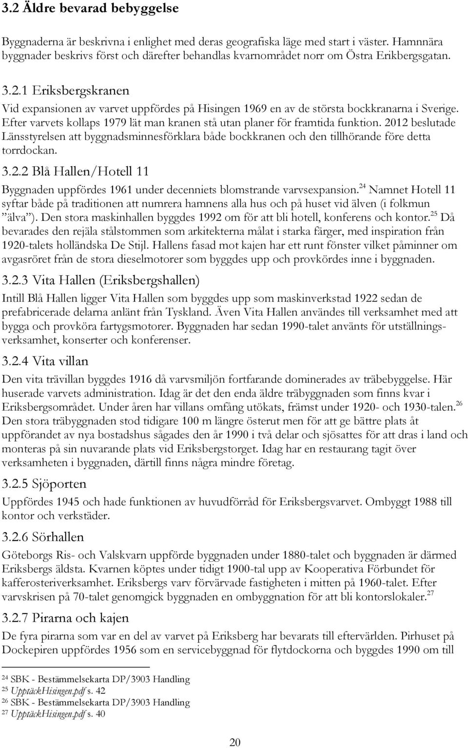 1 Eriksbergskranen Vid expansionen av varvet uppfördes på Hisingen 1969 en av de största bockkranarna i Sverige. Efter varvets kollaps 1979 lät man kranen stå utan planer för framtida funktion.