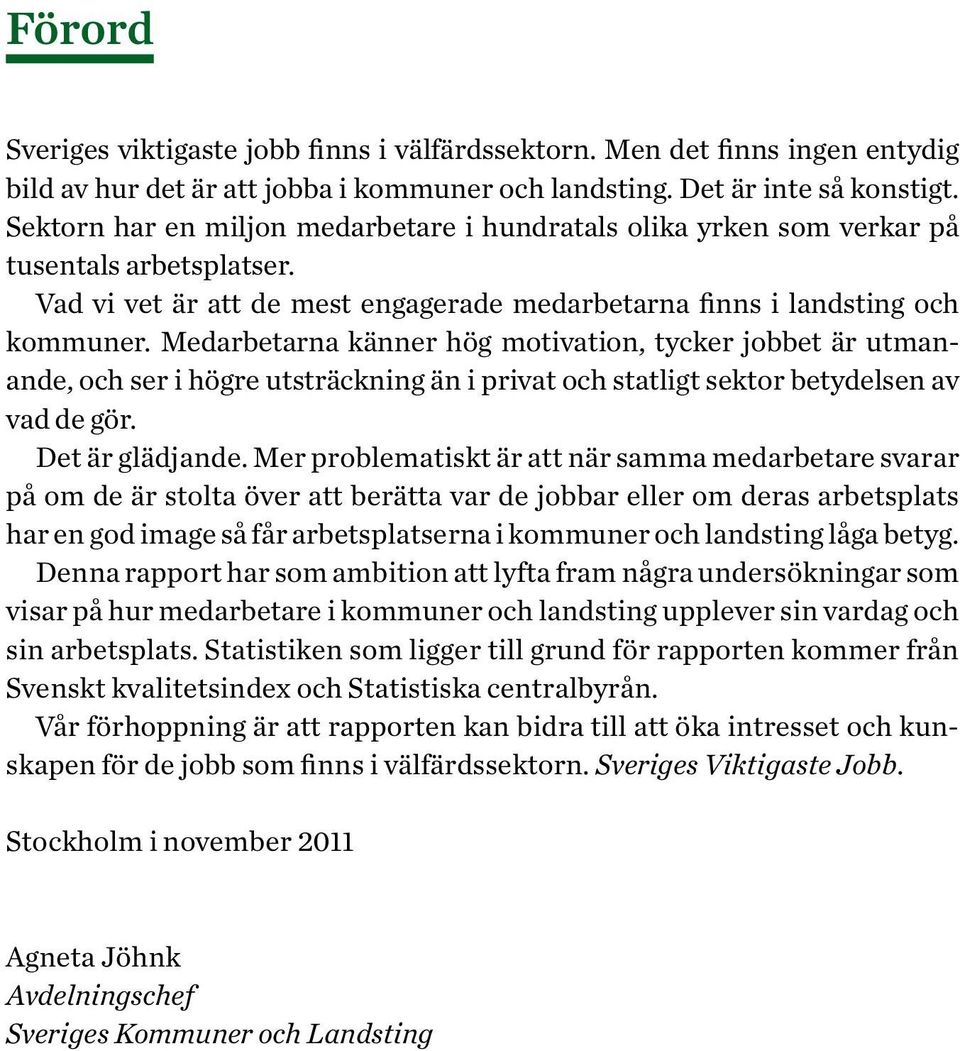 Medarbetarna känner hög motivation, tycker jobbet är ut manande, och ser i högre utsträckning än i privat och statligt sektor betydelsen av vad de gör. Det är glädjande.