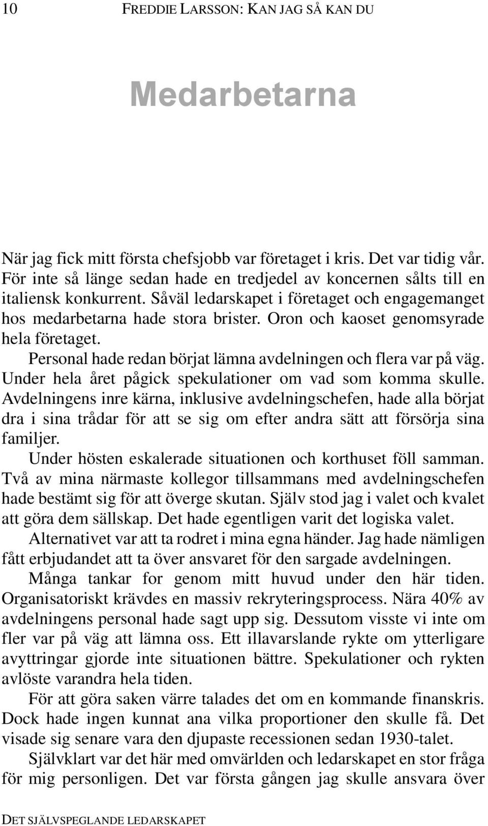 Oron och kaoset genomsyrade hela företaget. Personal hade redan börjat lämna avdelningen och flera var på väg. Under hela året pågick spekulationer om vad som komma skulle.