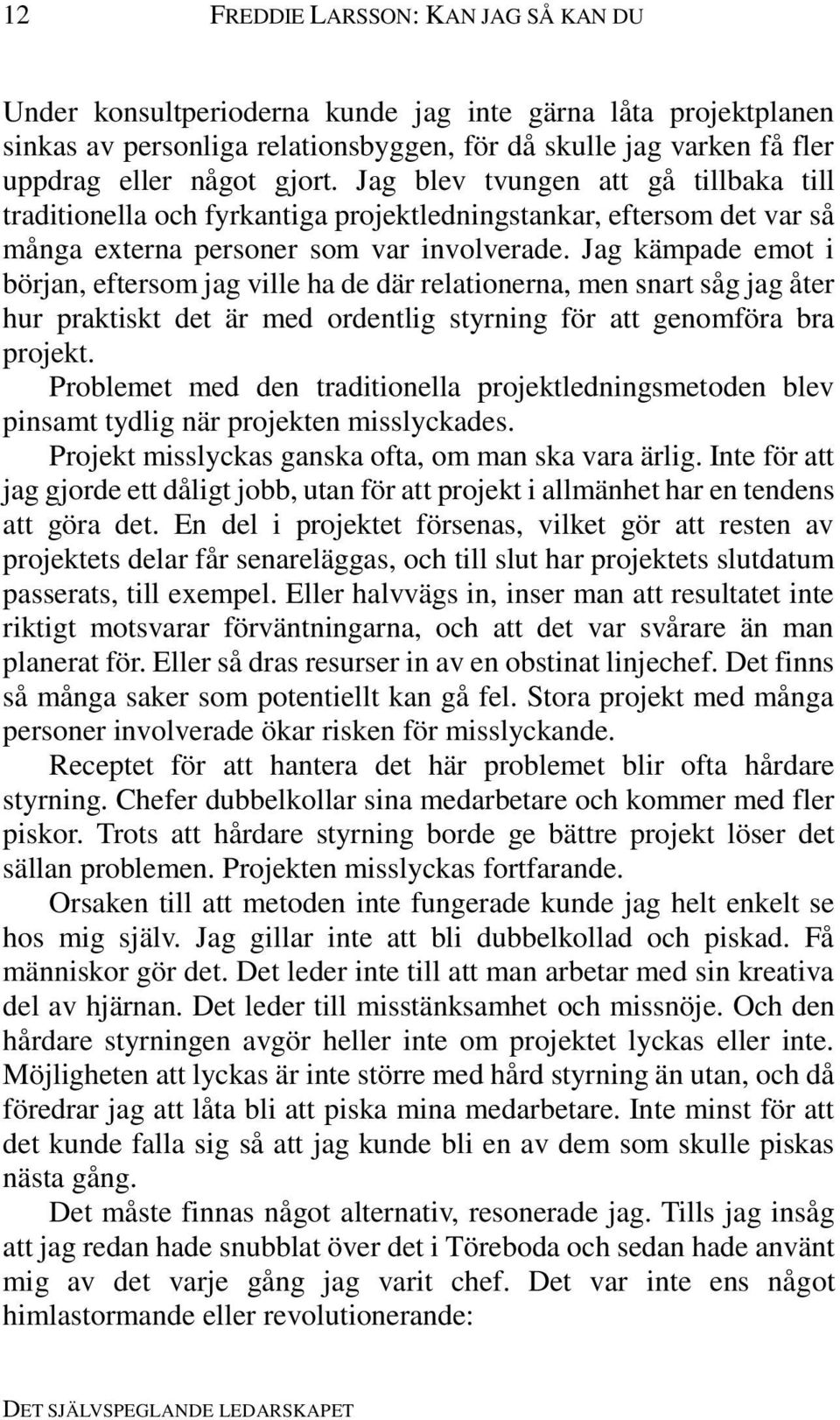 Jag kämpade emot i början, eftersom jag ville ha de där relationerna, men snart såg jag åter hur praktiskt det är med ordentlig styrning för att genomföra bra projekt.