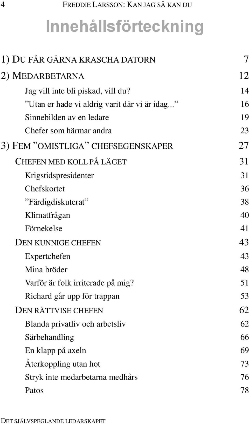 .. 16 Sinnebilden av en ledare 19 Chefer som härmar andra 23 3) FEM OMISTLIGA CHEFSEGENSKAPER 27 CHEFEN MED KOLL PÅ LÄGET 31 Krigstidspresidenter 31 Chefskortet 36